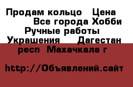 Продам кольцо › Цена ­ 5 000 - Все города Хобби. Ручные работы » Украшения   . Дагестан респ.,Махачкала г.